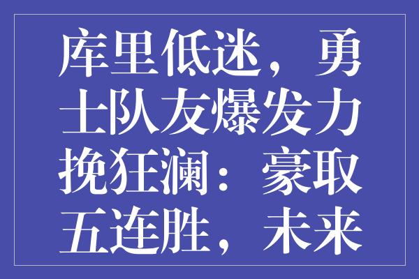 库里低迷，勇士队友爆发力挽狂澜：豪取五连胜，未来对决稳握主动权