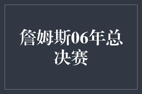 詹姆斯06年总决赛