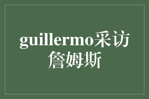 guillermo采访詹姆斯