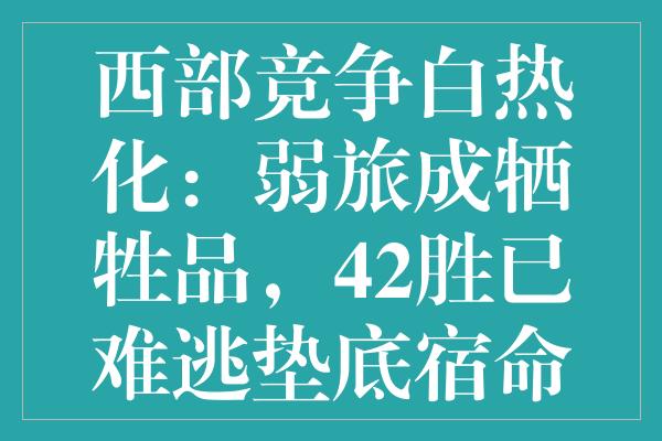 西部竞争白热化：弱旅成牺牲品，42胜已难逃垫底宿命