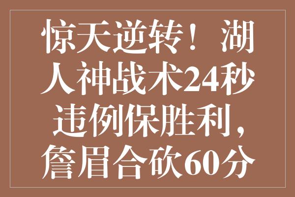 惊天逆转！湖人神战术24秒违例保胜利，詹眉合砍60分锁定悬念