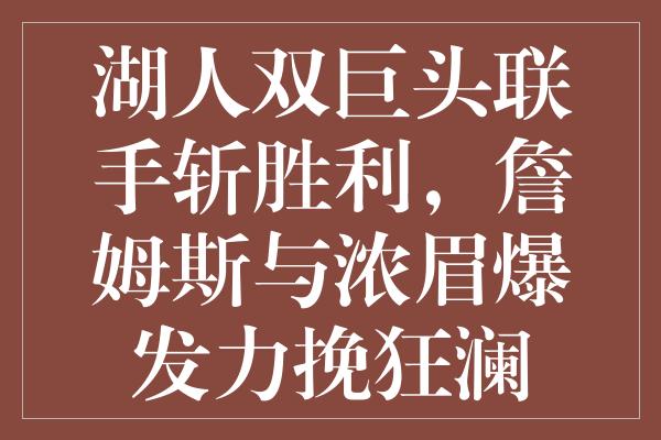 湖人双巨头联手斩胜利，詹姆斯与浓眉爆发力挽狂澜