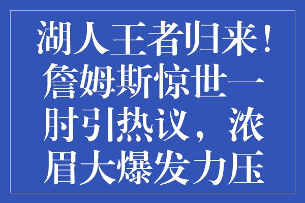 湖人王者归来！詹姆斯惊世一肘引热议，浓眉大爆发力压奇才