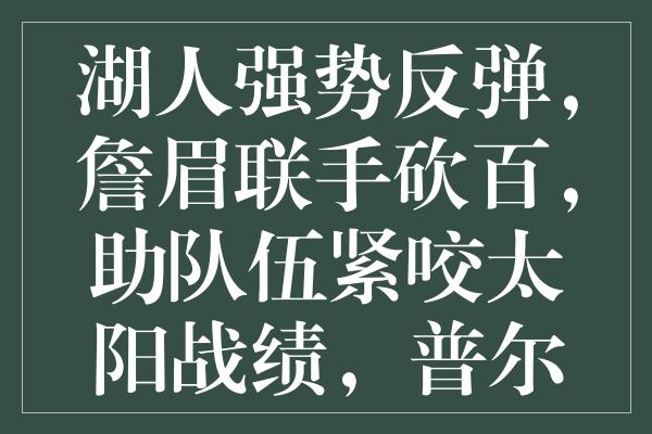 湖人强势反弹，詹眉联手砍百，助队伍紧咬太阳战绩，普尔空砍难挽狂澜