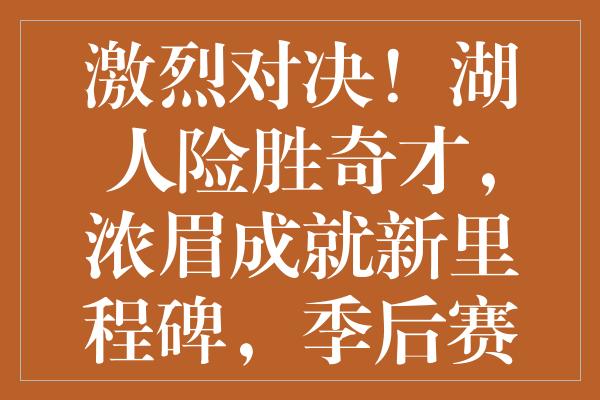 激烈对决！湖人险胜奇才，浓眉成就新里程碑，季后赛席位再受冲击