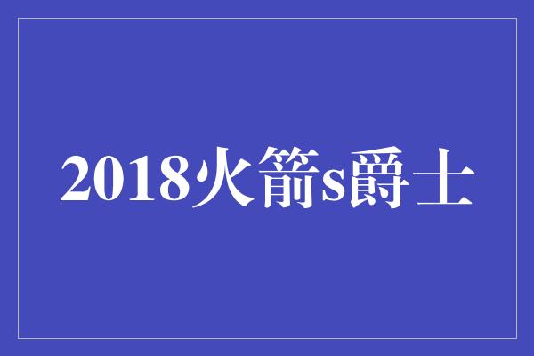 2018火箭s爵士