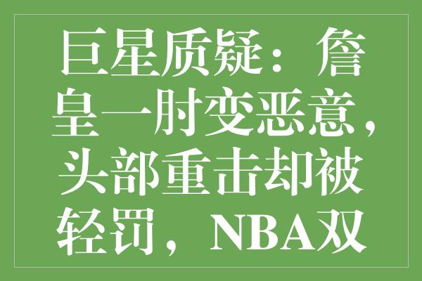 巨星质疑：詹皇一肘变恶意，头部重击却被轻罚，NBA双标何时休？