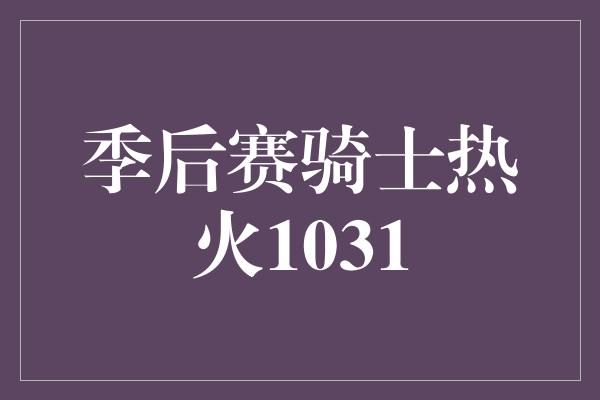 季后赛骑士热火1031