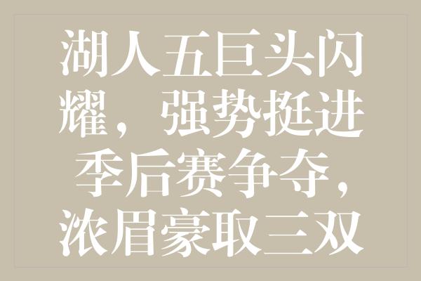 湖人五巨头闪耀，强势挺进季后赛争夺，浓眉豪取三双关键逆转