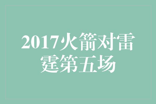 2017火箭对雷霆第五场