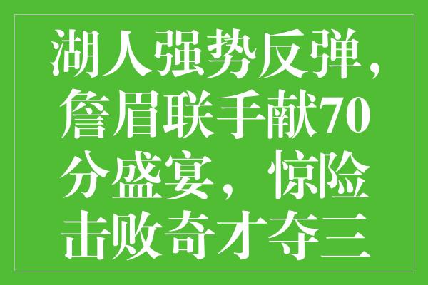 湖人强势反弹，詹眉联手献70分盛宴，惊险击败奇才夺三连胜