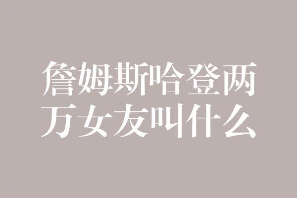 詹姆斯哈登两万女友叫什么