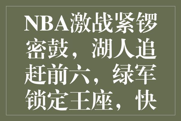 NBA激战紧锣密鼓，湖人追赶前六，绿军锁定王座，快船再迎挑战