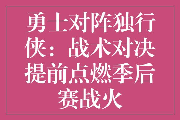 勇士对阵独行侠：战术对决提前点燃季后赛战火