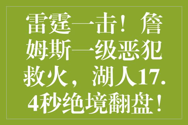 雷霆一击！詹姆斯一级恶犯救火，湖人17.4秒绝境翻盘！