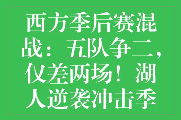 西方季后赛混战：五队争二，仅差两场！湖人逆袭冲击季后赛资格