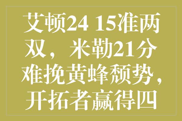 艾顿24+15准两双，米勒21分难挽黄蜂颓势，开拓者赢得四连胜