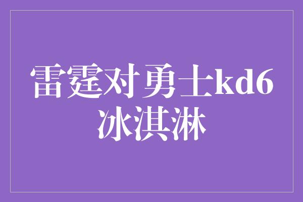 雷霆对勇士kd6冰淇淋