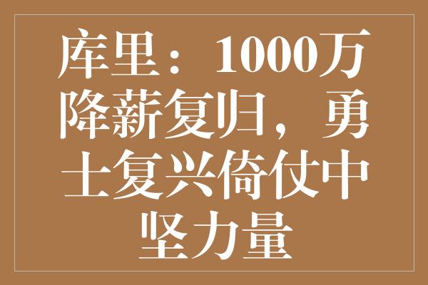 库里：1000万降薪复归，勇士复兴倚仗中坚力量