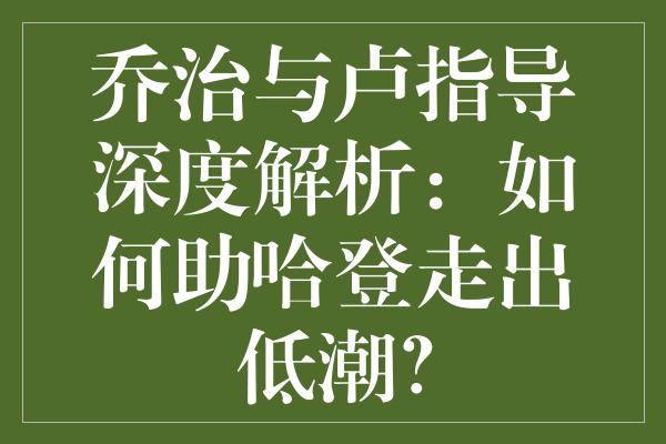 乔治与卢指导深度解析：如何助哈登走出低潮？