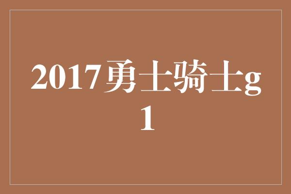 2017勇士骑士g1