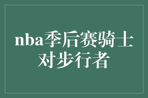 nba季后赛骑士对步行者