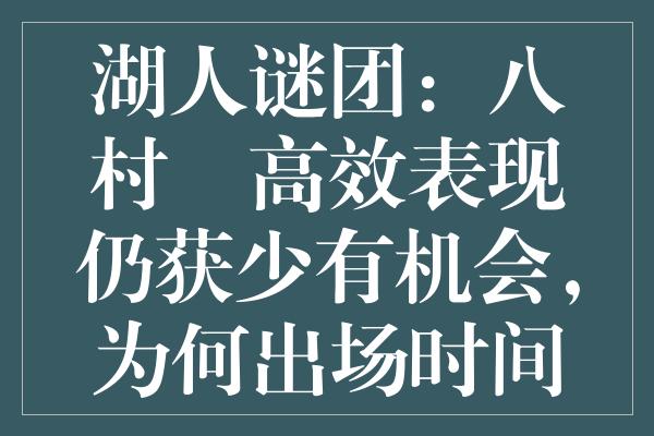 湖人谜团：八村塁高效表现仍获少有机会，为何出场时间受限？