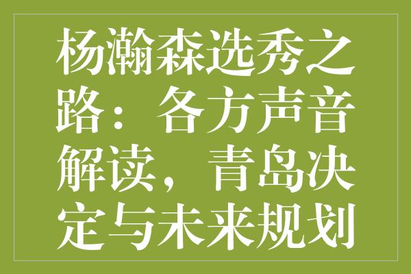 杨瀚森选秀之路：各方声音解读，青岛决定与未来规划的重要性