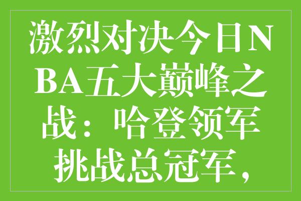 激烈对决今日NBA五大巅峰之战：哈登领军挑战总冠军，勇士冲击六连胜！