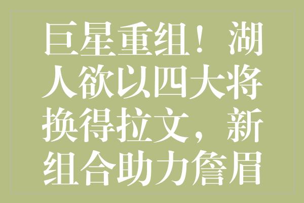 巨星重组！湖人欲以四大将换得拉文，新组合助力詹眉冲击冠军？