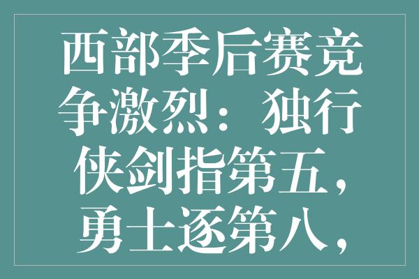 西部季后赛竞争激烈：独行侠剑指第五，勇士逐第八，太阳趁势冲六