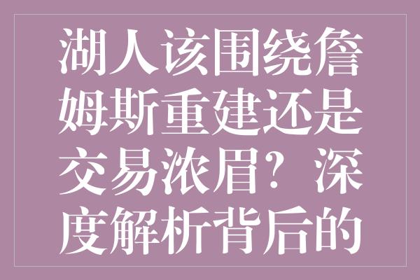 湖人该围绕詹姆斯重建还是交易浓眉？深度解析背后的策略