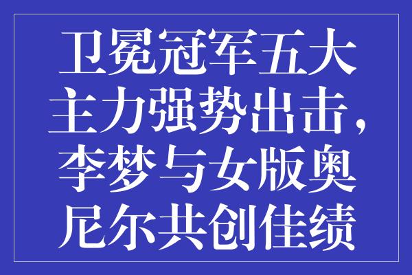 卫冕冠军五大主力强势出击，李梦与女版奥尼尔共创佳绩