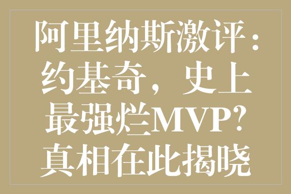 阿里纳斯激评：约基奇，史上最强烂MVP？真相在此揭晓