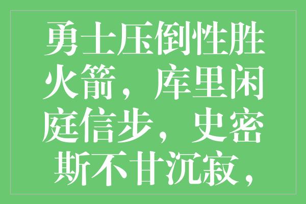 勇士压倒性胜火箭，库里闲庭信步，史密斯不甘沉寂，狄龙黯然退场