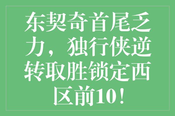 东契奇首尾乏力，独行侠逆转取胜锁定西区前10！