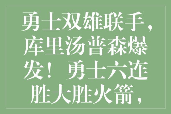 勇士双雄联手，库里汤普森爆发！勇士六连胜大胜火箭，终结对手三连败