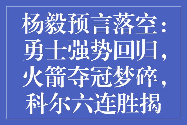 杨毅预言落空：勇士强势回归，火箭夺冠梦碎，科尔六连胜揭示残酷现实