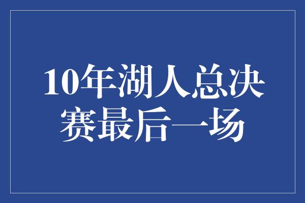 10年湖人总决赛最后一场