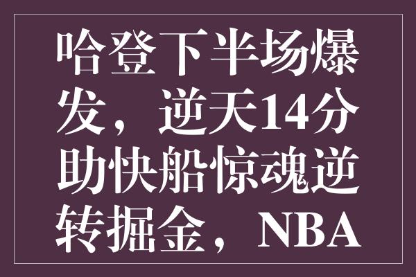 哈登下半场爆发，逆天14分助快船惊魂逆转掘金，NBA新里程诞生