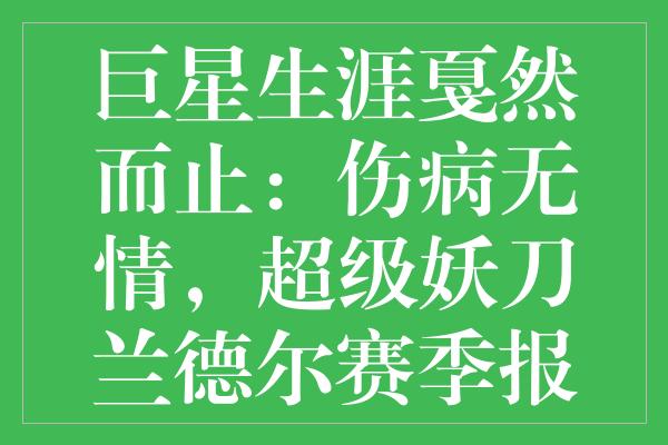 巨星生涯戛然而止：伤病无情，超级妖刀兰德尔赛季报销，一代传奇退役感言