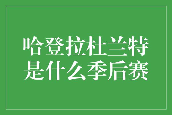 哈登拉杜兰特是什么季后赛