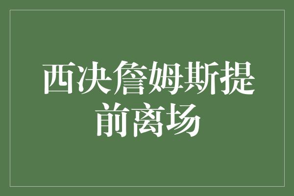 西决詹姆斯提前离场