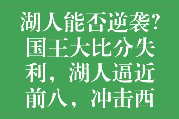 湖人能否逆袭？国王大比分失利，湖人逼近前八，冲击西决门票激战减弱