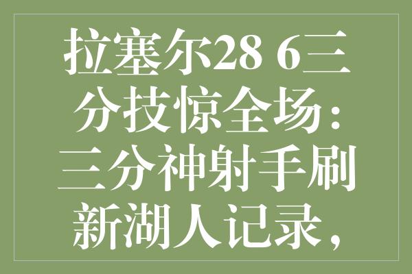 拉塞尔28+6三分技惊全场：三分神射手刷新湖人记录，比肩库里巨星辉煌