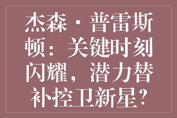 杰森·普雷斯顿：关键时刻闪耀，潜力替补控卫新星？