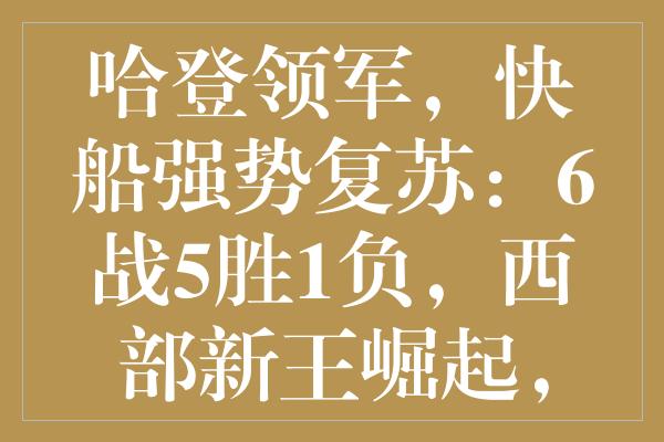 哈登领军，快船强势复苏：6战5胜1负，西部新王崛起，总冠军大门洞开