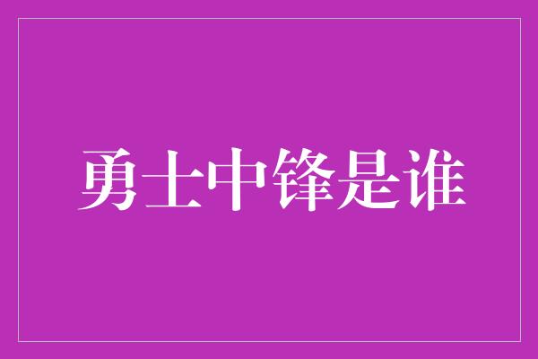 勇士中锋是谁