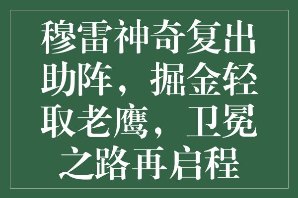 穆雷神奇复出助阵，掘金轻取老鹰，卫冕之路再启程