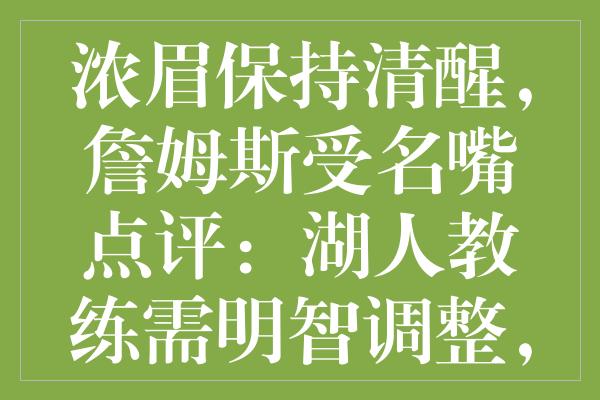 浓眉保持清醒，詹姆斯受名嘴点评：湖人教练需明智调整，新挑战接踵而至